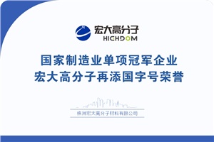 喜報(bào)|制造業(yè)單項(xiàng)冠軍企業(yè)：宏大高分子再添國(guó)字號(hào)榮譽(yù)！